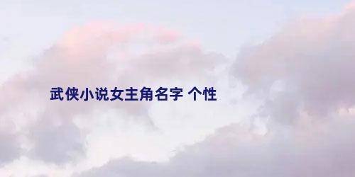 武侠小说女主角名字 个性